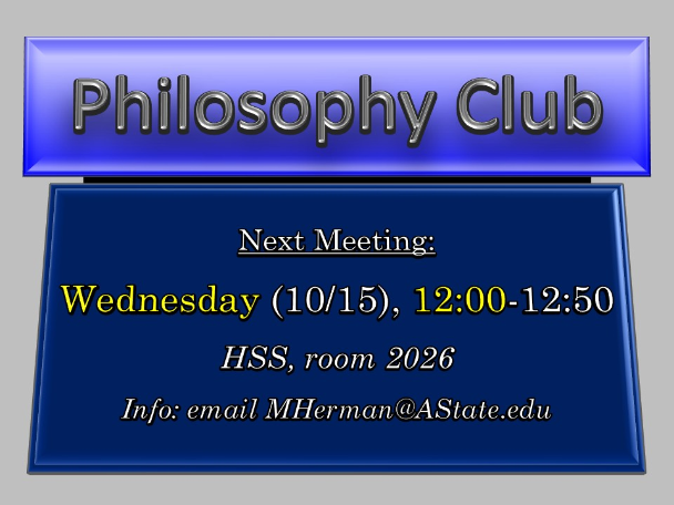 Philosophy Club, Next Meeting: Wednesday, October 15, 12:00-12:50 PM (HSS, room 2026; Info: email MHerman@AState.edu)