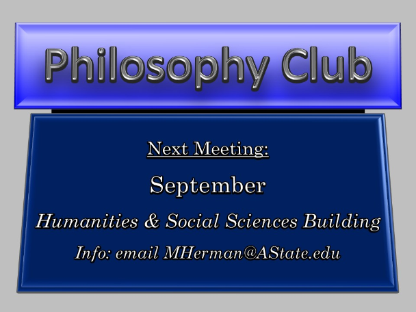 Philosophy Club, Next Meeting: September (HSS; Info: email MHerman@AState.edu)