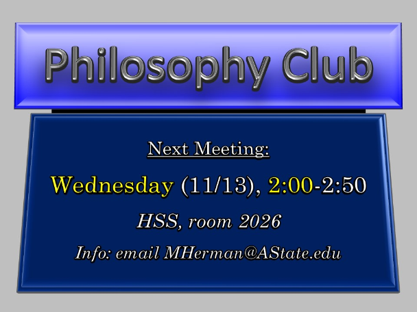 Philosophy Club, Next Meeting: Wednesday, Nov 13, 2:00-2:50 (HSS, room 2026; Info: email MHerman@AState.edu)